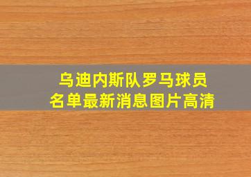 乌迪内斯队罗马球员名单最新消息图片高清