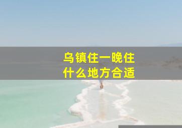 乌镇住一晚住什么地方合适