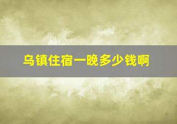 乌镇住宿一晚多少钱啊