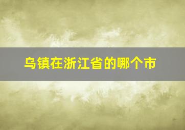 乌镇在浙江省的哪个市