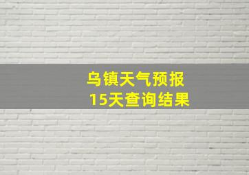 乌镇天气预报15天查询结果