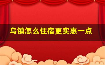 乌镇怎么住宿更实惠一点