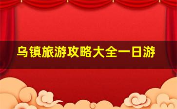 乌镇旅游攻略大全一日游