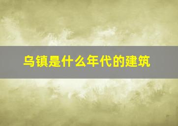 乌镇是什么年代的建筑