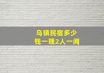 乌镇民宿多少钱一晚2人一间