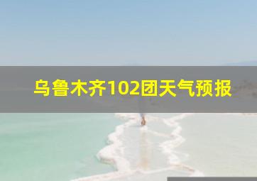 乌鲁木齐102团天气预报