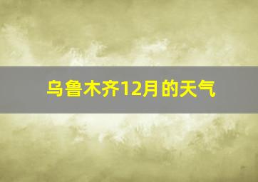 乌鲁木齐12月的天气