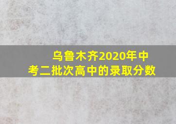 乌鲁木齐2020年中考二批次高中的录取分数