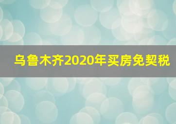 乌鲁木齐2020年买房免契税