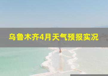 乌鲁木齐4月天气预报实况