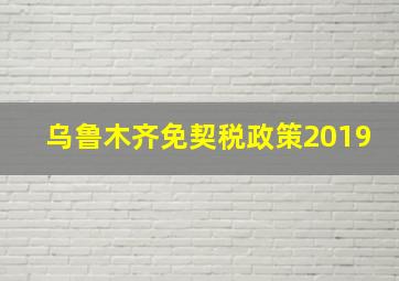 乌鲁木齐免契税政策2019