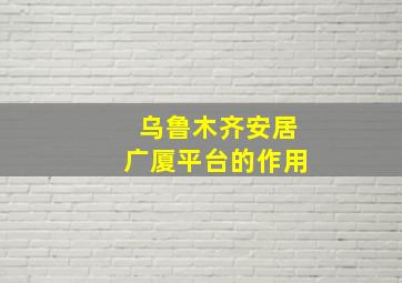 乌鲁木齐安居广厦平台的作用