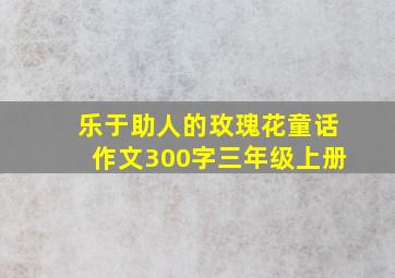 乐于助人的玫瑰花童话作文300字三年级上册