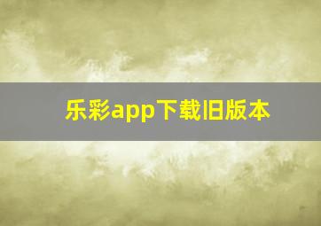 乐彩app下载旧版本