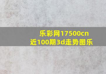 乐彩网17500cn近100期3d走势图乐