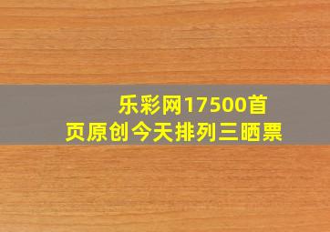 乐彩网17500首页原创今天排列三晒票