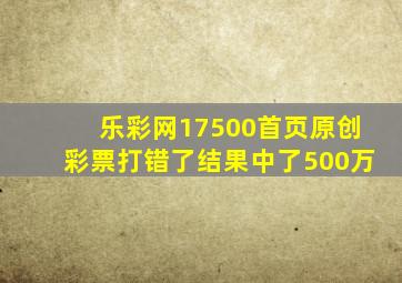 乐彩网17500首页原创彩票打错了结果中了500万