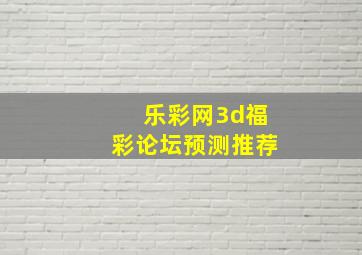 乐彩网3d福彩论坛预测推荐