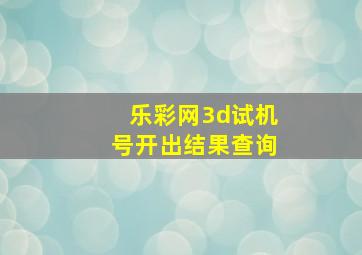 乐彩网3d试机号开出结果查询