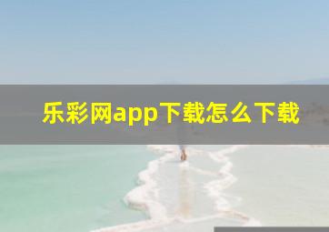 乐彩网app下载怎么下载