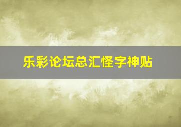 乐彩论坛总汇怪字神贴