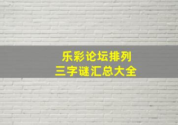 乐彩论坛排列三字谜汇总大全