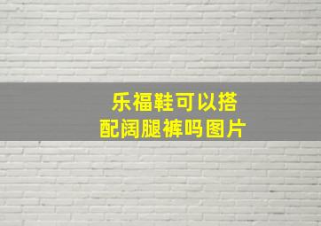 乐福鞋可以搭配阔腿裤吗图片