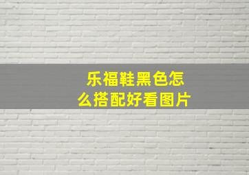 乐福鞋黑色怎么搭配好看图片