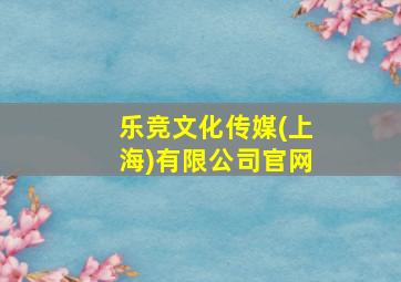 乐竞文化传媒(上海)有限公司官网