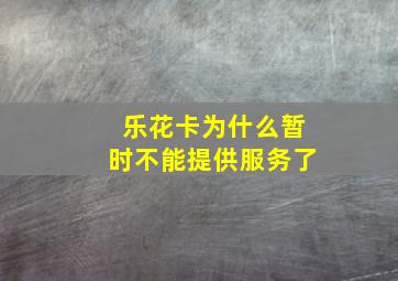 乐花卡为什么暂时不能提供服务了