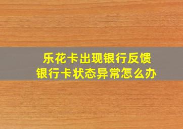 乐花卡出现银行反馈银行卡状态异常怎么办