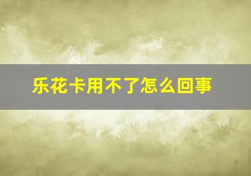 乐花卡用不了怎么回事