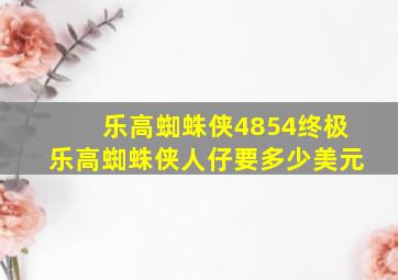 乐高蜘蛛侠4854终极乐高蜘蛛侠人仔要多少美元