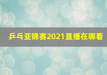 乒乓亚锦赛2021直播在哪看