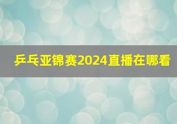 乒乓亚锦赛2024直播在哪看