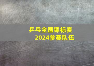 乒乓全国锦标赛2024参赛队伍