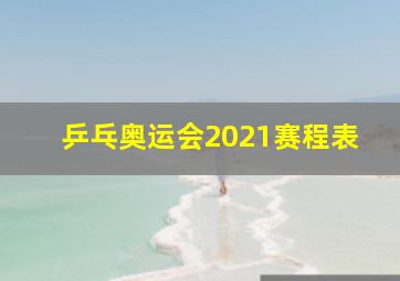 乒乓奥运会2021赛程表