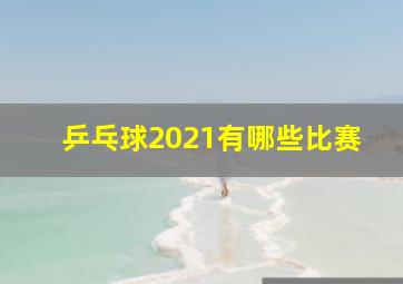 乒乓球2021有哪些比赛