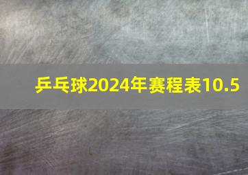 乒乓球2024年赛程表10.5