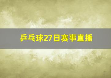 乒乓球27日赛事直播