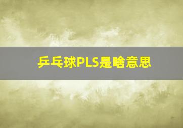 乒乓球PLS是啥意思