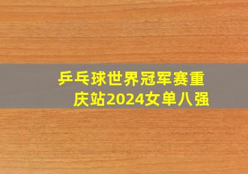 乒乓球世界冠军赛重庆站2024女单八强