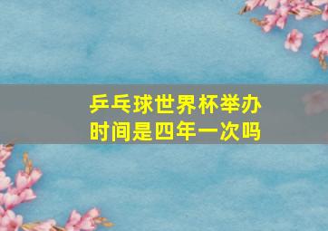 乒乓球世界杯举办时间是四年一次吗