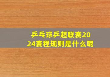 乒乓球乒超联赛2024赛程规则是什么呢