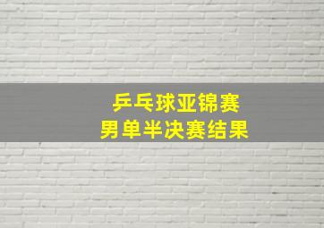 乒乓球亚锦赛男单半决赛结果