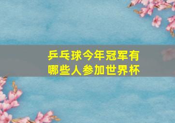 乒乓球今年冠军有哪些人参加世界杯