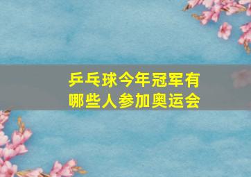 乒乓球今年冠军有哪些人参加奥运会