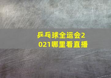 乒乓球全运会2021哪里看直播