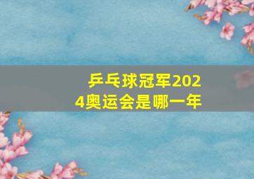 乒乓球冠军2024奥运会是哪一年