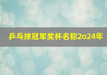 乒乓球冠军奖杯名称2o24年